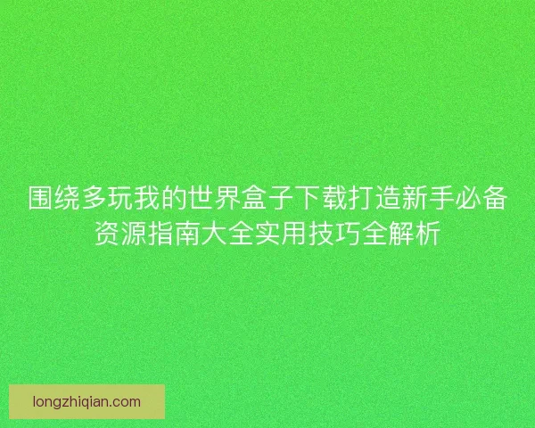围绕多玩我的世界盒子下载打造新手必备资源指南大全实用技巧全解析