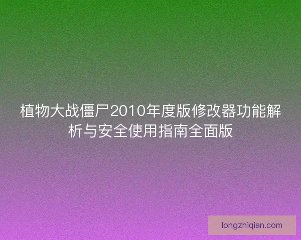 植物大战僵尸2010年度版修改器功能解析与安全使用指南全面版