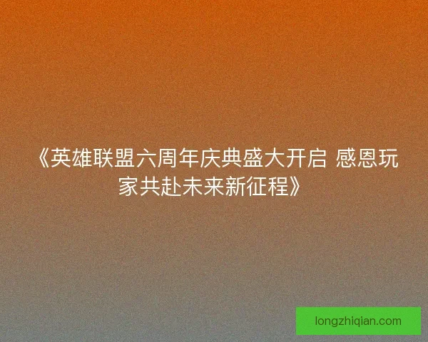 《英雄联盟六周年庆典盛大开启 感恩玩家共赴未来新征程》