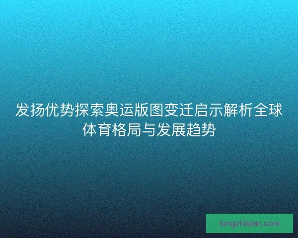 发扬优势探索奥运版图变迁启示解析全球体育格局与发展趋势
