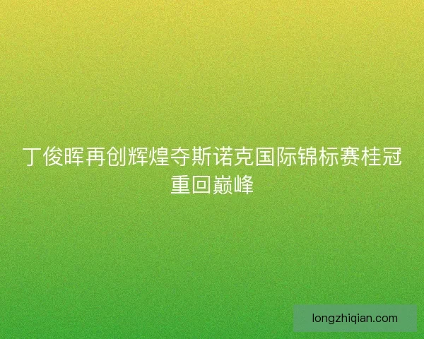 丁俊晖再创辉煌夺斯诺克国际锦标赛桂冠重回巅峰