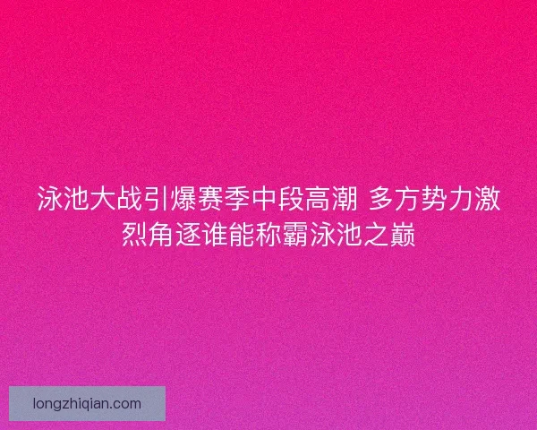泳池大战引爆赛季中段高潮 多方势力激烈角逐谁能称霸泳池之巅