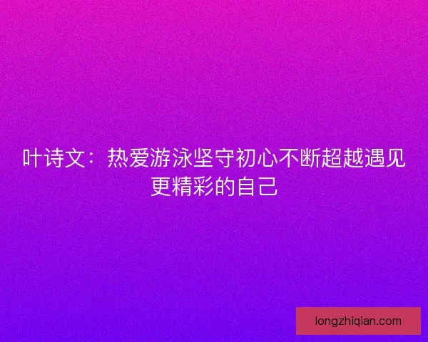 叶诗文：热爱游泳坚守初心不断超越遇见更精彩的自己