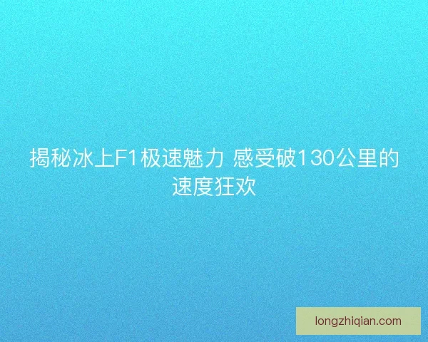 揭秘冰上F1极速魅力 感受破130公里的速度狂欢