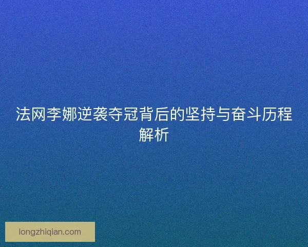 法网李娜逆袭夺冠背后的坚持与奋斗历程解析