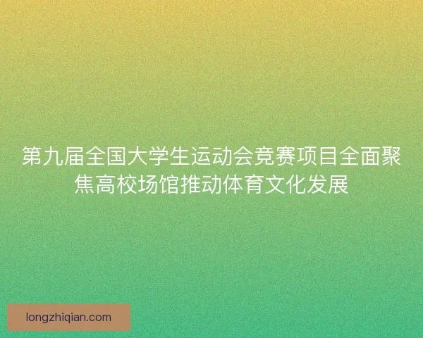 第九届全国大学生运动会竞赛项目全面聚焦高校场馆推动体育文化发展