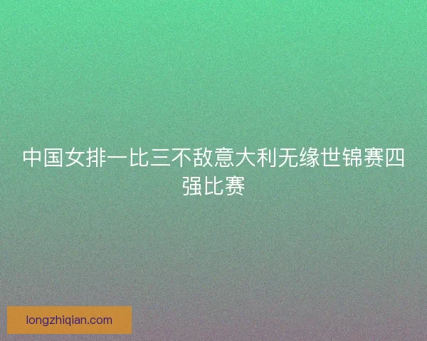 中国女排一比三不敌意大利无缘世锦赛四强比赛