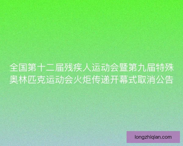 全国第十二届残疾人运动会暨第九届特殊奥林匹克运动会火炬传递开幕式取消公告