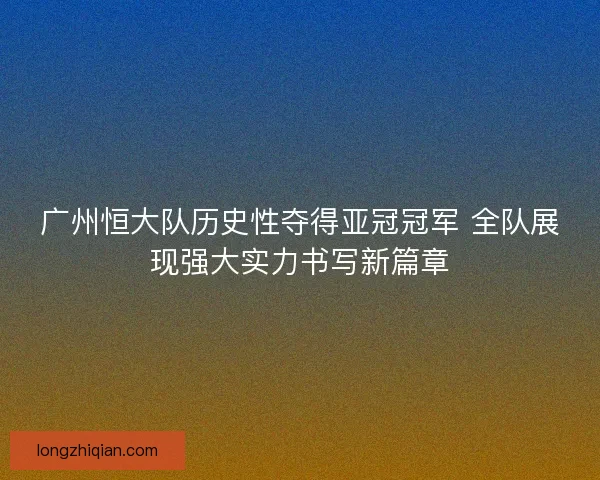 广州恒大队历史性夺得亚冠冠军 全队展现强大实力书写新篇章 广州恒大队历史性夺得亚冠冠军 全队展现强大实力书写新篇章